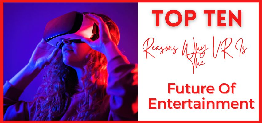 Top 10 reasons why VR is the future of entertainment