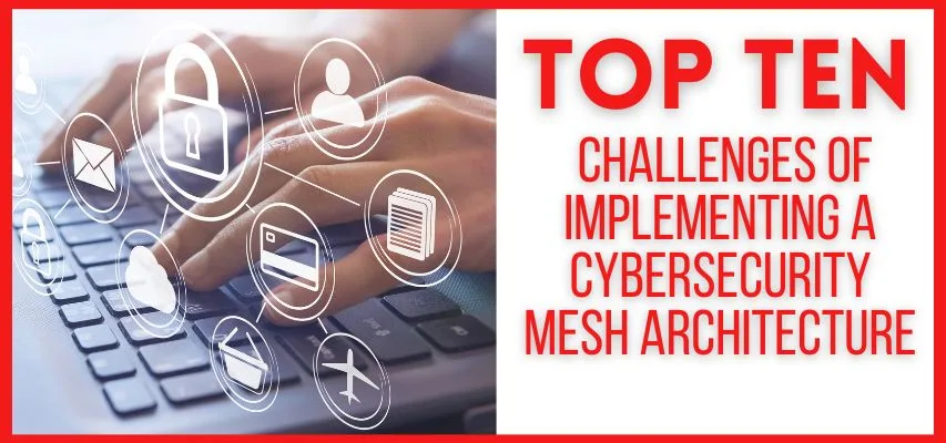 Top 10 Challenges of Implementing a Cybersecurity Mesh Architecture